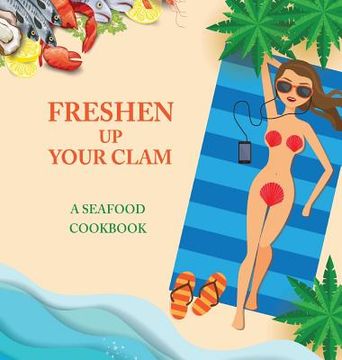 portada Freshen Up Your Clam - A Seafood Cookbook: An Inappropriate Gag Goodie for Women on the Naughty List - Funny Christmas Cookbook with Delicious Seafood (in English)