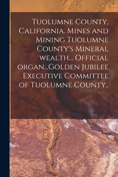 portada Tuolumne County, California. Mines and Mining Tuolumne County's Mineral Wealth... Official Organ...Golden Jubilee Executive Committee of Tuolumne Coun (en Inglés)