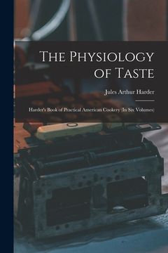 portada The Physiology of Taste: Harder's Book of Practical American Cookery (In Six Volumes) (in English)