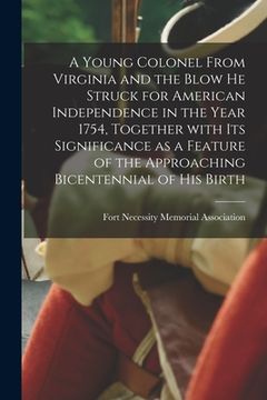 portada A Young Colonel From Virginia and the Blow He Struck for American Independence in the Year 1754, Together With Its Significance as a Feature of the Ap