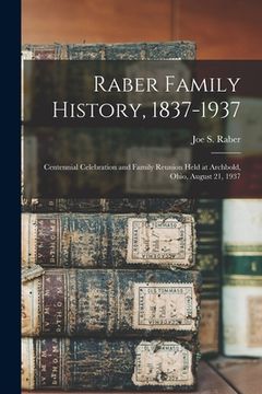 portada Raber Family History, 1837-1937: Centennial Celebration and Family Reunion Held at Archbold, Ohio, August 21, 1937 (en Inglés)