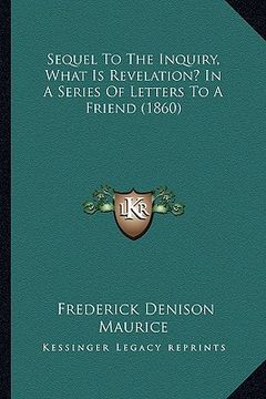 portada sequel to the inquiry, what is revelation? in a series of lesequel to the inquiry, what is revelation? in a series of letters to a friend (1860) tters (en Inglés)