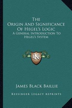 portada the origin and significance of hegel's logic: a general introduction to hegel's system (en Inglés)