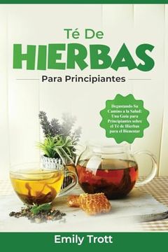 portada Té De Hierbas para principiantes: Degustando Su Camino a la Salud: Una Guía para Principiantes sobre el Té de Hierbas para el Bienestar (in Spanish)