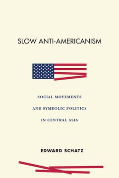 portada Slow Anti-Americanism: Social Movements and Symbolic Politics in Central Asia (en Inglés)