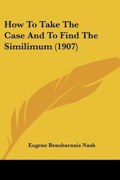 portada how to take the case and to find the similimum (1907) (en Inglés)