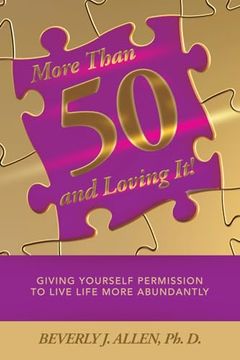 More Than 50 and Loving It! Giving Yourself Permission to Live Life More Abundantly