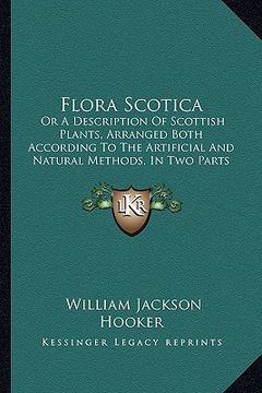 portada flora scotica: or a description of scottish plants, arranged both according to the artificial and natural methods, in two parts (1821