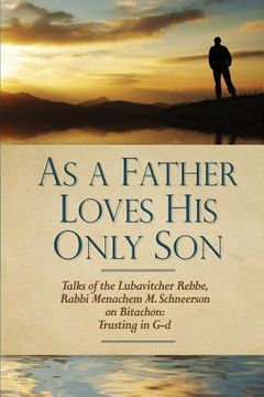 portada As a Father Loves His Only Son: Talks of the Lubavitcher Rebbe Rabbi Menachem M. Schneerson on Bitachon: Trusting in G d (en Inglés)
