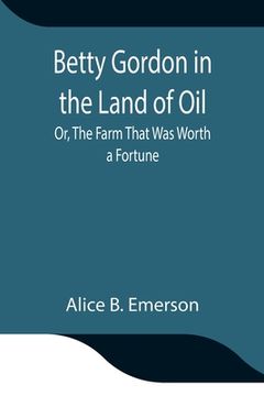 portada Betty Gordon in the Land of Oil; Or, The Farm That Was Worth a Fortune (en Inglés)