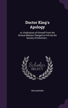 portada Doctor King's Apology: or, Vindication of Himself From the Several Matters Charged on him by the Society of Informers .. (in English)