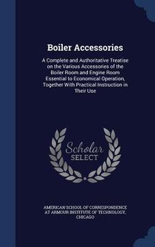 portada Boiler Accessories: A Complete and Authoritative Treatise on the Various Accessories of the Boiler Room and Engine Room Essential to Econo (en Inglés)