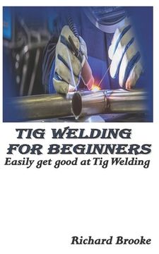 portada TIG Welding for Beginners: Easily get good at Tig Welding