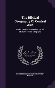 portada The Biblical Geography Of Central Asia: With A General Introduction To The Study Of Sacred Geography (in English)
