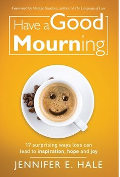 portada Have a Good Mourning: 17 Surprising Ways Loss Can Lead to Inspiration, Hope and Joy (in English)