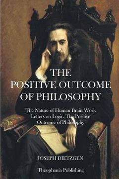 portada The Positive Outcome of Philosophy: The Nature of Human Brain Work Letters on Logic (en Inglés)