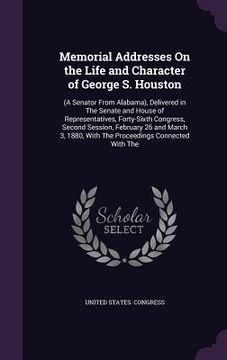portada Memorial Addresses On the Life and Character of George S. Houston: (A Senator From Alabama), Delivered in The Senate and House of Representatives, For