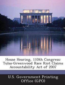 portada House Hearing, 110th Congress: Tulsa-Greenwood Race Riot Claims Accountability Act of 2007 (en Inglés)