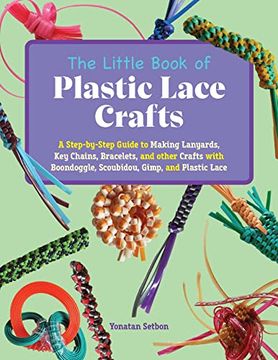 portada The Little Book of Plastic Lace Crafts: A Step-By-Step Guide to Making Lanyards, Key Chains, Bracelets, and Other Crafts with Boondoggle, Scoubidou, G (en Inglés)