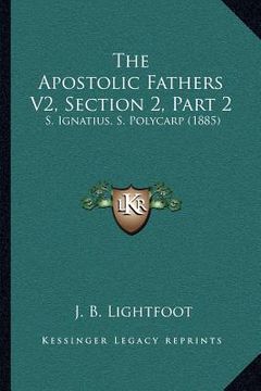 portada the apostolic fathers v2, section 2, part 2: s. ignatius, s. polycarp (1885) (in English)