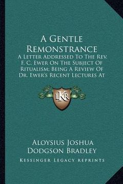 portada a gentle remonstrance: a letter addressed to the rev. f. c. ewer on the subject of ritualism; being a review of dr. ewer's recent lectures at (in English)