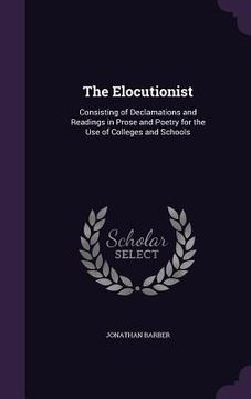 portada The Elocutionist: Consisting of Declamations and Readings in Prose and Poetry for the Use of Colleges and Schools (in English)