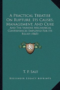 portada a practical treatise on rupture, its causes, management, and cure: and the various mechanical contrivances employed for its relief (1865)