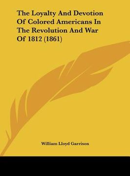 portada the loyalty and devotion of colored americans in the revolution and war of 1812 (1861) (in English)