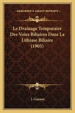portada Le Drainage Temporaire Des Voies Biliaires Dans La Lithiase Biliaire (1905) (in French)