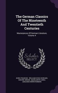 portada The German Classics Of The Nineteenth And Twentieth Centuries: Masterpieces Of German Literature, Volume 4 (in English)