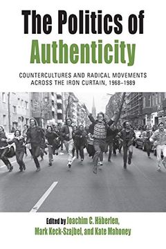 portada The Politics of Authenticity: Countercultures and Radical Movements Across the Iron Curtain, 1968-1989 (Protest, Culture & Society, 25)