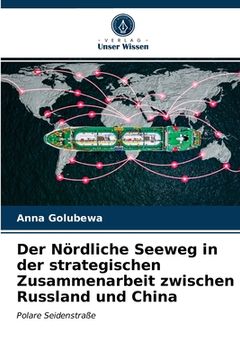 portada Der Nördliche Seeweg in der strategischen Zusammenarbeit zwischen Russland und China (en Alemán)