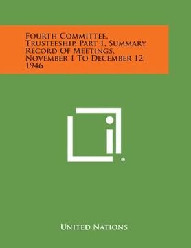 portada Fourth Committee, Trusteeship, Part 1, Summary Record of Meetings, November 1 to December 12, 1946 (en Inglés)