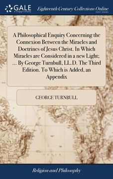 portada A Philosophical Enquiry Concerning the Connexion Between the Miracles and Doctrines of Jesus Christ. In Which Miracles are Considered in a new Light; (en Inglés)