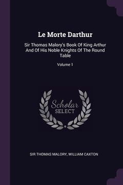 portada Le Morte Darthur: Sir Thomas Malory's Book Of King Arthur And Of His Noble Knights Of The Round Table; Volume 1 (en Inglés)