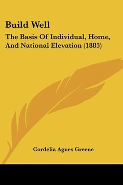 portada build well: the basis of individual, home, and national elevation (1885) (in English)