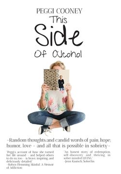 portada This Side of Alcohol: Random Thoughts and Candid Words of Pain, Hope, Humor, Love. And all That is Possible in Sobriety- (en Inglés)