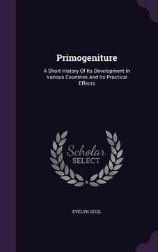 portada Primogeniture: A Short History Of Its Development In Various Countries And Its Practical Effects (en Inglés)