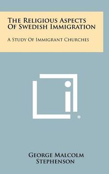 portada the religious aspects of swedish immigration: a study of immigrant churches (en Inglés)
