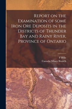portada Report on the Examination of Some Iron Ore Deposits in the Districts of Thunder Bay and Rainy River, Province of Ontario [microform] (en Inglés)