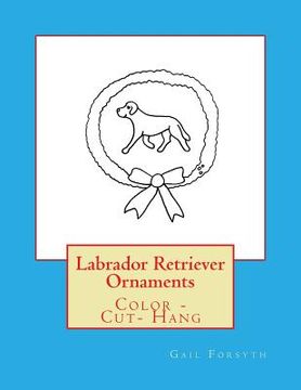 portada Labrador Retriever Ornaments: Color - Cut- Hang (en Inglés)
