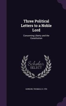 portada Three Political Letters to a Noble Lord: Concerning Liberty and the Constitution (en Inglés)