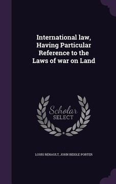 portada International law, Having Particular Reference to the Laws of war on Land