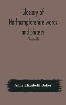 portada Glossary of Northamptonshire words and phrases; with examples of their colloquial use, and illus. from various authors: to which are added, the custom