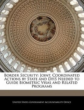 portada border security: joint, coordinated actions by state and dhs needed to guide biometric visas and related programs
