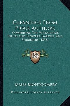 portada gleanings from pious authors: comprising the wheatsheaf, fruits and flowers, garden, and shrubbery (1855) (en Inglés)