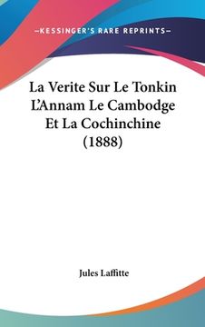 portada La Verite Sur Le Tonkin L'Annam Le Cambodge Et La Cochinchine (1888) (en Francés)