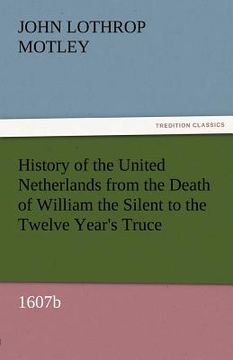 portada history of the united netherlands from the death of william the silent to the twelve year's truce, 1607b (en Inglés)