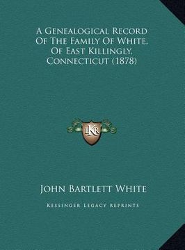 portada a genealogical record of the family of white, of east killina genealogical record of the family of white, of east killingly, connecticut (1878) gly, (en Inglés)