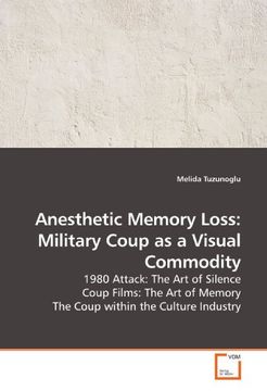 portada Anesthetic Memory Loss: Military Coup as a Visual Commodity: 1980 Attack: The Art of Silence Coup Films: The Art of Memory The Coup within the Culture Industry